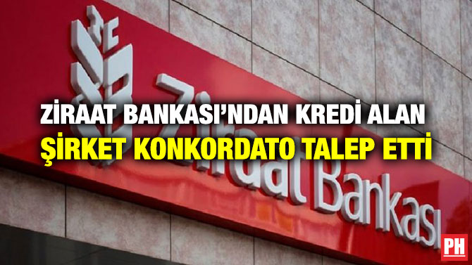ZİRAAT BANKASI’NDAN KREDİ ALAN ŞİRKET KONKORDATO TALEP ETTİ
