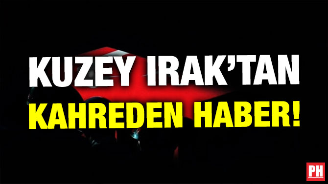 KUZEY IRAK’TAN KAHREDEN HABER!