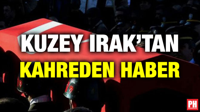 KUZEY IRAK’TAN KAHREDEN HABER!