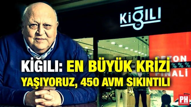 KİĞILI: EN BÜYÜK KRİZİ YAŞIYORUZ, 450 AVM SIKINTILI