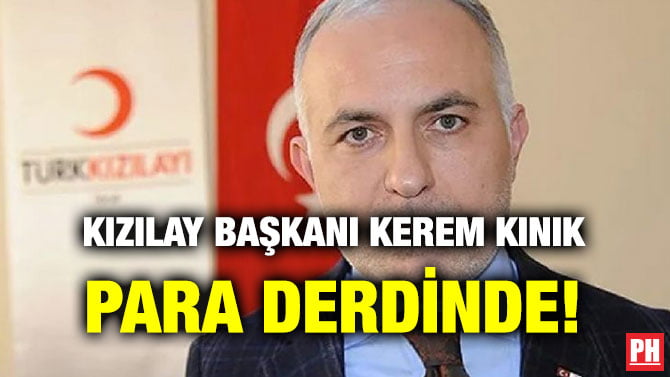 KIZILAY BAŞKANI KEREM KINIK PARA DERDİNDE!