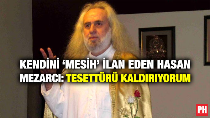 KENDİNİ ‘MESİH’ İLAN EDEN HASAN MEZARCI: TESETTÜRÜ KALDIRIYORUM