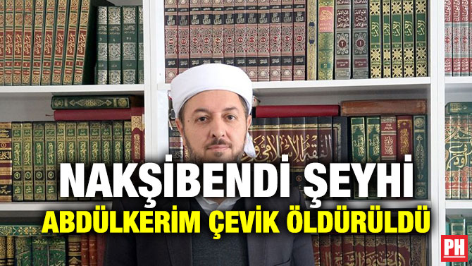 NAKŞİBENDİ ŞEYHİ ABDÜLKERİM ÇEVİK ÖLDÜRÜLDÜ