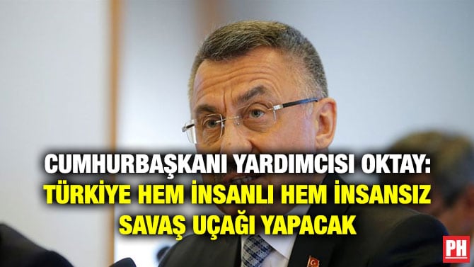 CUMHURBAŞKANI YARDIMCISI OKTAY: TÜRKİYE HEM İNSANLI HEM İNSANSIZ SAVAŞ UÇAĞI YAPACAK