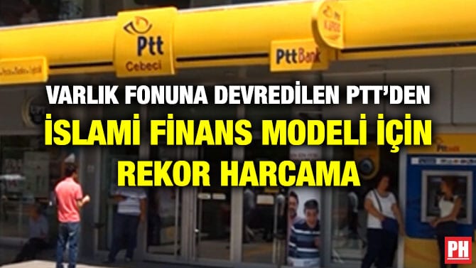 VARLIK FONUNA DEVREDİLEN PTT’DEN İSLAMİ FİNANS MODELİ İÇİN REKOR HARCAMA