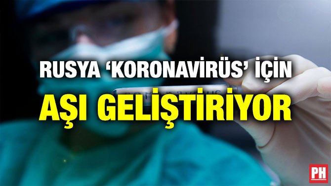 RUSYA ‘KORONAVİRÜS’ İÇİN AŞI GELİŞTİRİYOR