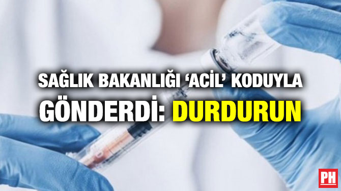 SAĞLIK BAKANLIĞI ‘ACİL’ KODUYLA GÖNDERDİ: DURDURUN