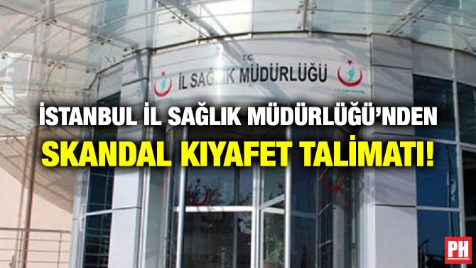 İSTANBUL İL SAĞLIK MÜDÜRLÜĞÜ’NDEN SKANDAL KIYAFET TALİMATI!