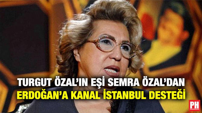 TURGUT ÖZAL’IN EŞİ SEMRA ÖZAL’DAN ERDOĞAN’A KANAL İSTANBUL DESTEĞİ