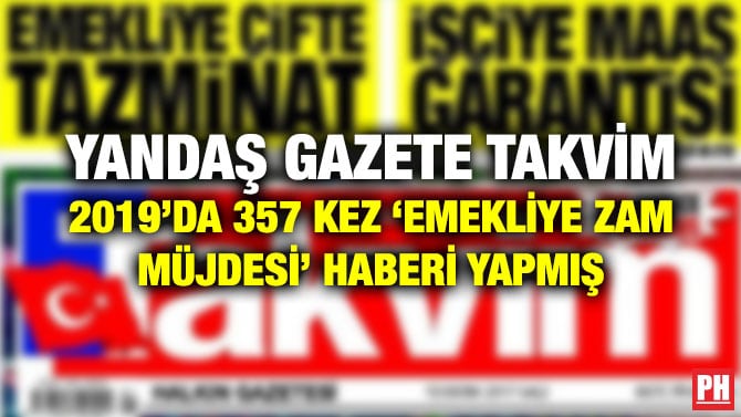 YANDAŞ GAZETE TAKVİM 2019’DA 357 KEZ ‘EMEKLİYE ZAM MÜJDESİ’ HABERİ YAPMIŞ