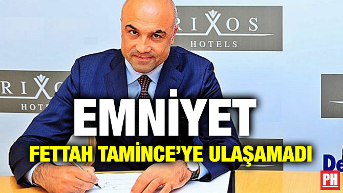 EMNİYET FETTAH TAMİNCE’YE ULAŞAMADI