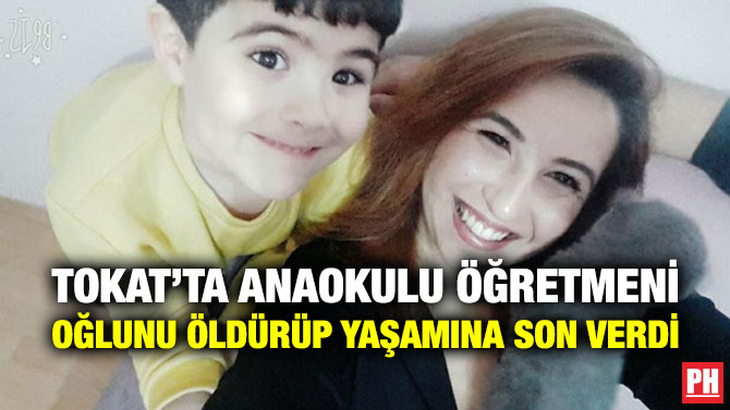 TOKAT’TA ANAOKULU ÖĞRETMENİ OĞLUNU ÖLDÜRÜP YAŞAMINA SON VERDİ