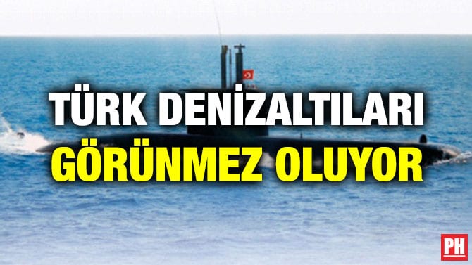 TÜRK DENİZALTILARI GÖRÜNMEZ OLUYOR