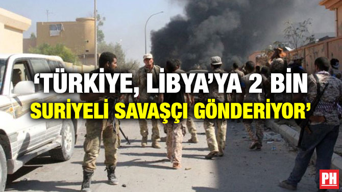 ‘TÜRKİYE, LİBYA’YA 2 BİN SURİYELİ SAVAŞÇI GÖNDERİYOR’