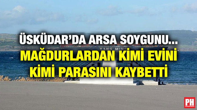 ÜSKÜDAR’DA ARSA SOYGUNU… MAĞDURLARDAN KİMİ EVİNİ KİMİ PARASINI KAYBETTİ