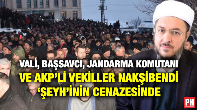 VALİ, BAŞSAVCI, JANDARMA KOMUTANI VE AKP’Lİ VEKİLLER NAKŞİBENDİ ‘ŞEYH’İNİN CENAZESİNDE