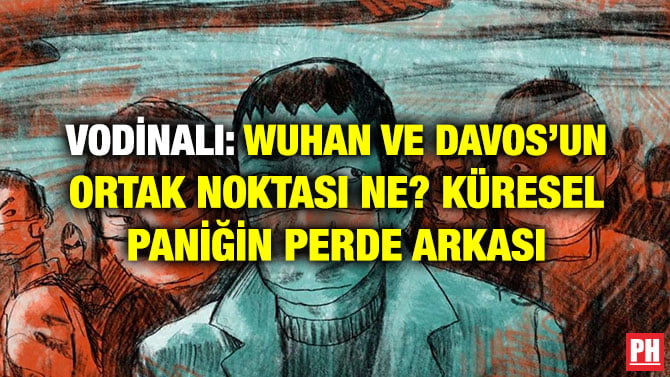 VODİNALI: WUHAN VE DAVOS’UN ORTAK NOKTASI NE? KÜRESEL PANİĞİN PERDE ARKASI