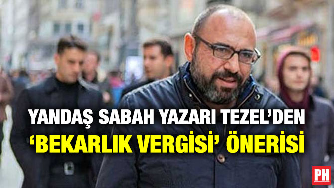 YANDAŞ SABAH YAZARI TEZEL’DEN ‘BEKARLIK VERGİSİ’ ÖNERİSİ