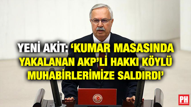 YENİ AKİT: ‘KUMAR MASASINDA YAKALANAN AKP’Lİ HAKKI KÖYLÜ MUHABİRLERİMİZE SALDIRDI’