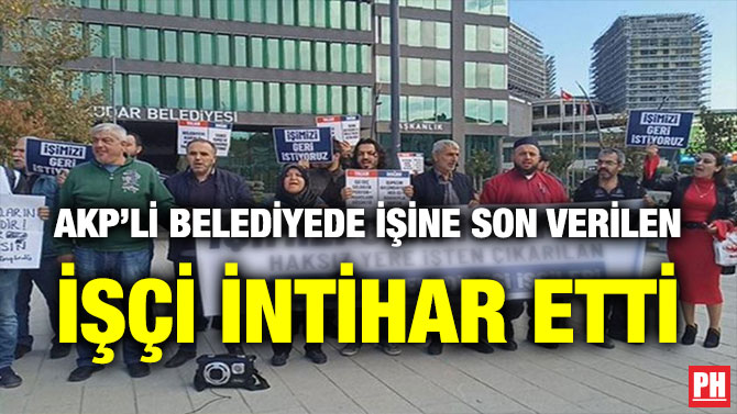 AKP’Lİ BELEDİYEDE İŞİNE SON VERİLEN İŞÇİ İNTİHAR ETTİ