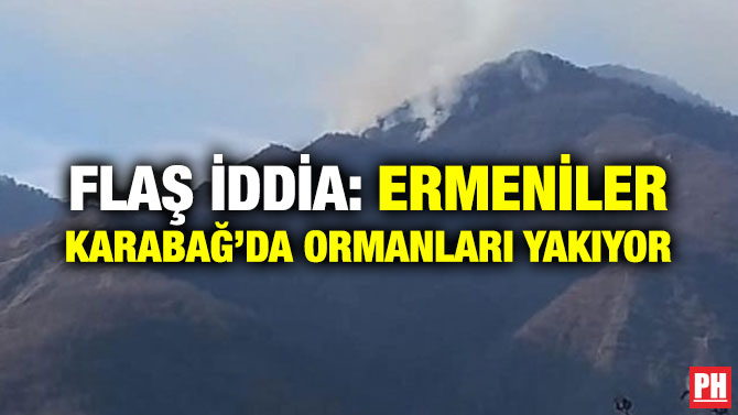 FLAŞ İDDİA: ERMENİLER KARABAĞ’DA ORMANLARI YAKIYOR