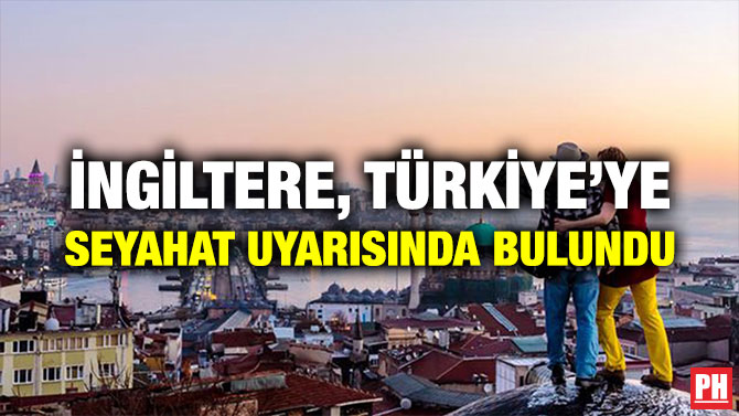 İNGİLTERE, TÜRKİYE’YE SEYAHAT UYARISINDA BULUNDU