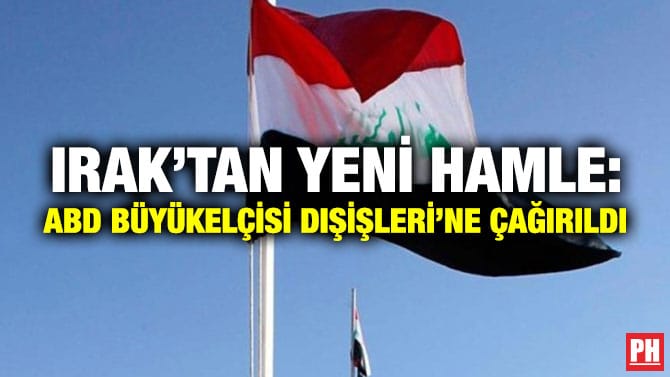 IRAK’TAN YENİ HAMLE: ABD BÜYÜKELÇİSİ DIŞİŞLERİ’NE ÇAĞIRILDI