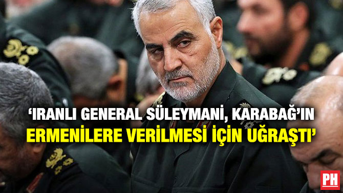‘IRANLI GENERAL SÜLEYMANİ, KARABAĞ’IN ERMENİLERE VERİLMESİ İÇİN UĞRAŞTI’