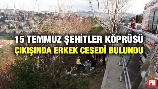 15 TEMMUZ ŞEHİTLER KÖPRÜSÜ ÇIKIŞINDA ERKEK CESEDİ BULUNDU