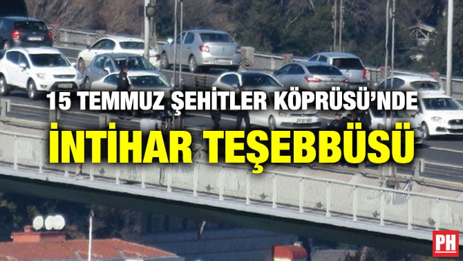 15 TEMMUZ ŞEHİTLER KÖPRÜSÜ’NDE İNTİHAR TEŞEBBÜSÜ