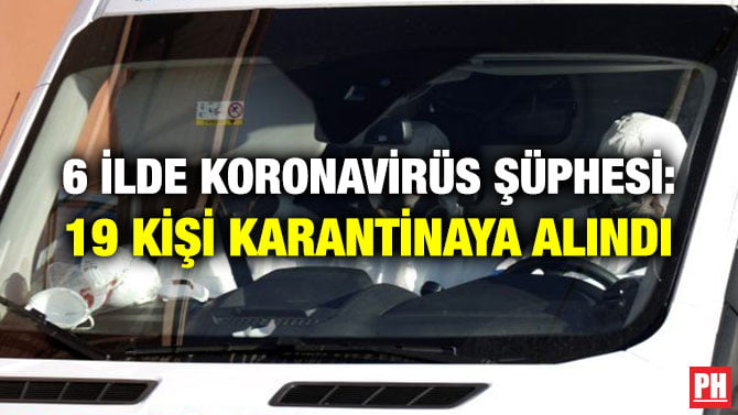 6 İLDE KORONAVİRÜS ŞÜPHESİ: 19 KİŞİ KARANTİNAYA ALINDI