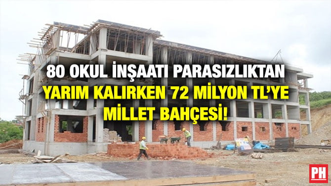 80 OKUL İNŞAATI PARASIZLIKTAN YARIM KALIRKEN 72 MİLYON TL’YE MİLLET BAHÇESİ!