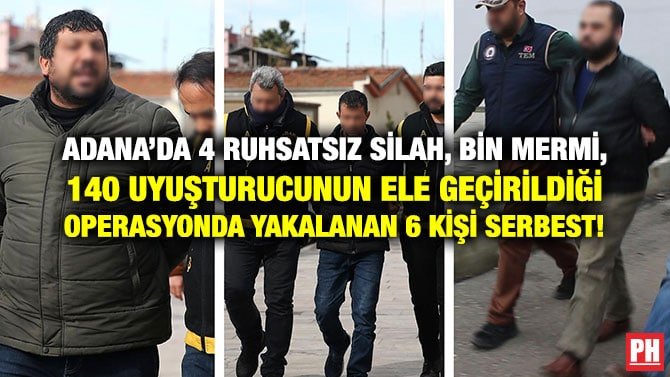 ADANA’DA 4 RUHSATSIZ SİLAH, BİN MERMİ, 140 UYUŞTURUCUNUN ELE GEÇİRİLDİĞİ OPERASYONDA YAKALANAN 6 KİŞİ SERBEST!