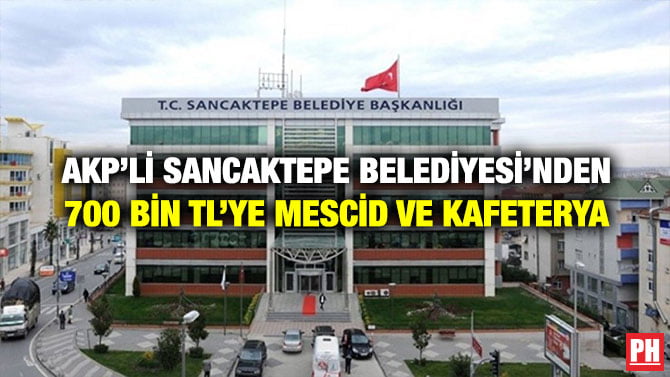 AKP’Lİ SANCAKTEPE BELEDİYESİ’NDEN 700 BİN TL’YE MESCİD VE KAFETERYA