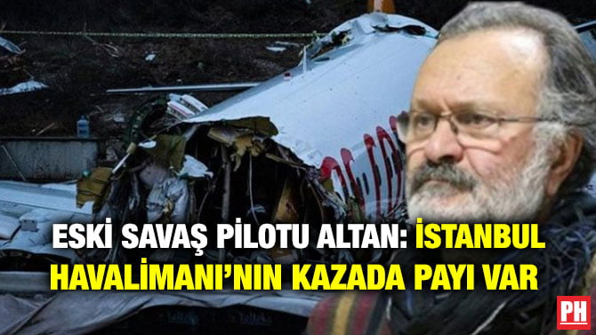 ESKİ SAVAŞ PİLOTU ALTAN: İSTANBUL HAVALİMANI’NIN KAZADA PAYI VAR