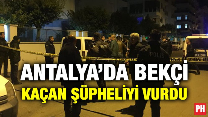 ANTALYA’DA BEKÇİ KAÇAN ŞÜPHELİYİ VURDU