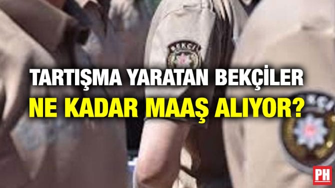 TARTIŞMA YARATAN BEKÇİLER NE KADAR MAAŞ ALIYOR?