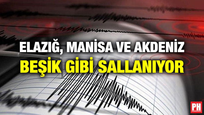 ELAZIĞ, MANİSA VE AKDENİZ BEŞİK GİBİ SALLANIYOR