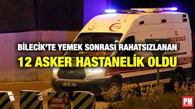 BİLECİK’TE YEMEK SONRASI RAHATSIZLANAN 12 ASKER HASTANELİK OLDU