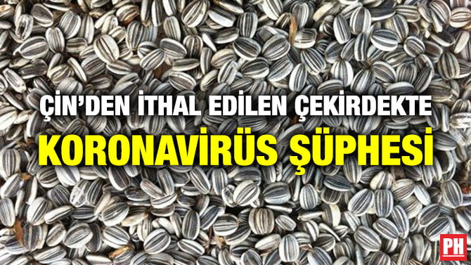 ÇİN’DEN İTHAL EDİLEN ÇEKİRDEKTE KORONAVİRÜS ŞÜPHESİ