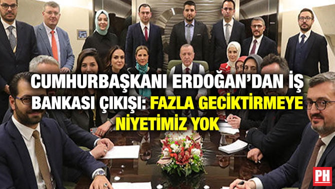 CUMHURBAŞKANI ERDOĞAN’DAN İŞ BANKASI ÇIKIŞI: FAZLA GECİKTİRMEYE NİYETİMİZ YOK