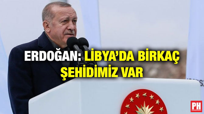 ERDOĞAN: LİBYA’DA BİRKAÇ ŞEHİDİMİZ VAR