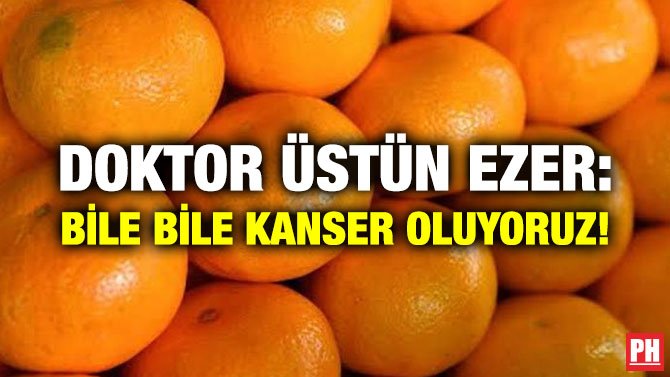 DOKTOR ÜSTÜN EZER: BİLE BİLE KANSER OLUYORUZ!