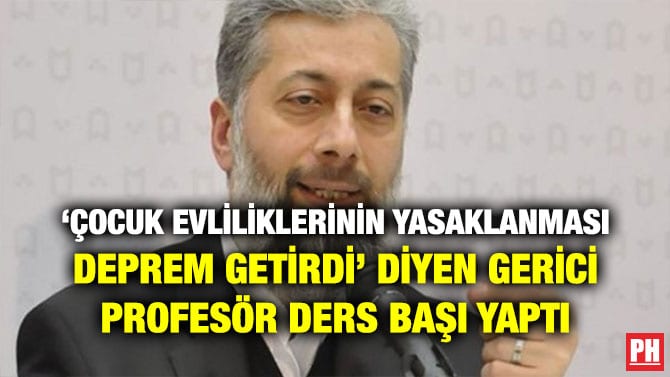 ‘ÇOCUK EVLİLİKLERİNİN YASAKLANMASI DEPREM GETİRDİ’ DİYEN GERİCİ PROFESÖR DERS BAŞI YAPTI