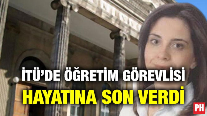 İTÜ’DE ÖĞRETİM GÖREVLİSİ HAYATINA SON VERDİ