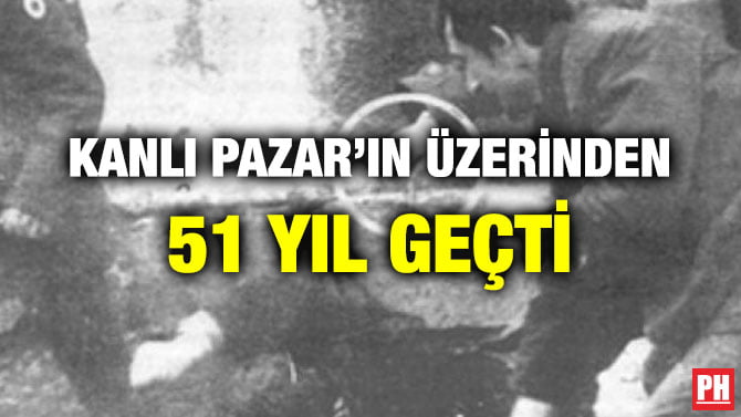 KANLI PAZAR’IN ÜZERİNDEN 51 YIL GEÇTİ