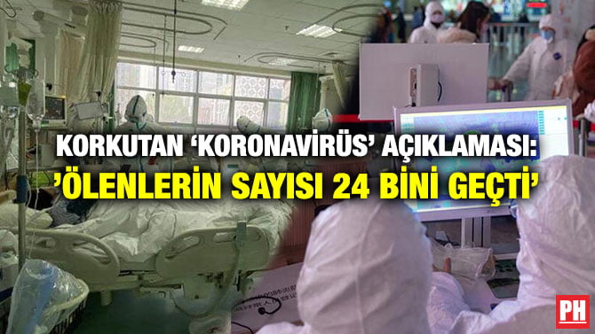 KORKUTAN ‘KORONAVİRÜS’ AÇIKLAMASI: ’ÖLENLERİN SAYISI 24 BİNİ GEÇTİ’