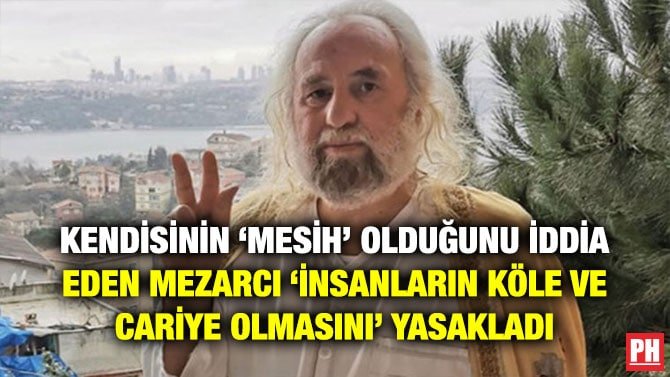 KENDİSİNİN ‘MESİH’ OLDUĞUNU İDDİA EDEN MEZARCI ‘İNSANLARIN KÖLE VE CARİYE OLMASINI’ YASAKLADI