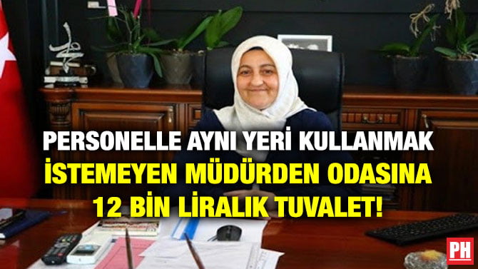PERSONELLE AYNI YERİ KULLANMAK İSTEMEYEN MÜDÜRDEN ODASINA 12 BİN LİRALIK TUVALET!