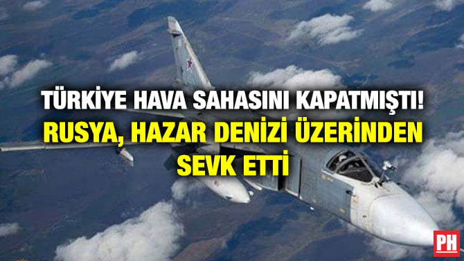 TÜRKİYE HAVA SAHASINI KAPATMIŞTI! RUSYA, HAZAR DENİZİ ÜZERİNDEN SEVK ETTİ